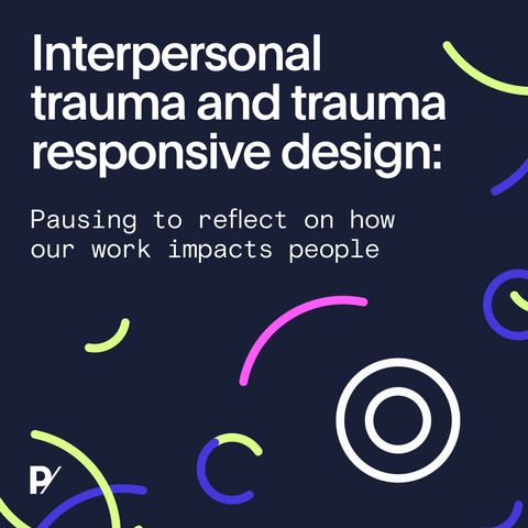 Interpersonal trauma and trauma responsive design: Pausing to reflect on how our work impacts people